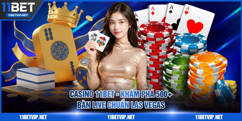 Casino 11BET - Khám Phá 500+ Bàn Live Chuẩn Las Vegas