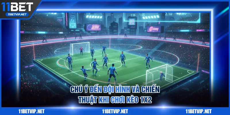 Chú ý đến đội hình và chiến thuật khi chơi kèo 1x2