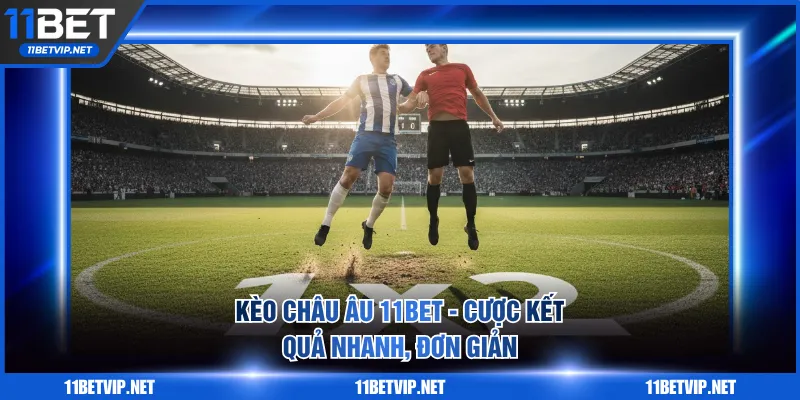 Kèo châu Âu 11BET - Cược kết quả nhanh, đơn giản